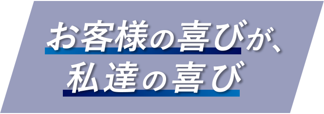 お客様の喜びが、私達の喜び